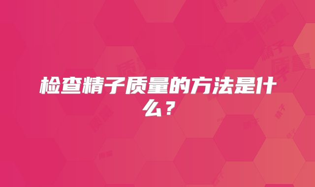 检查精子质量的方法是什么？
