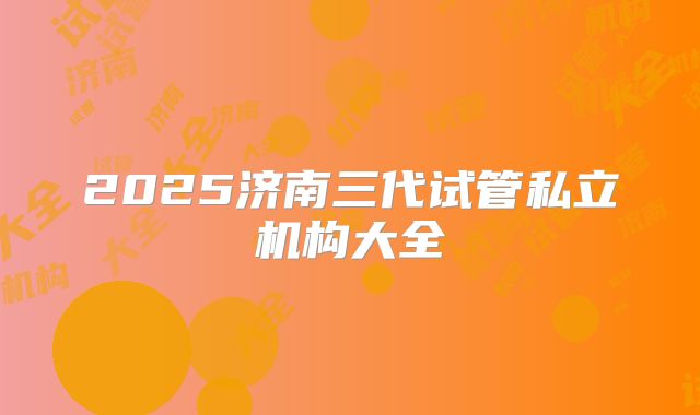 2025济南三代试管私立机构大全