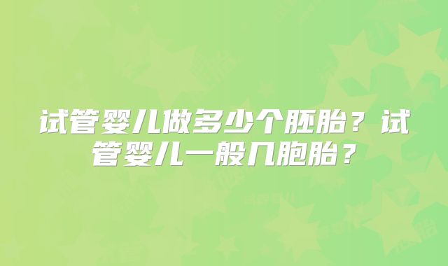 试管婴儿做多少个胚胎？试管婴儿一般几胞胎？