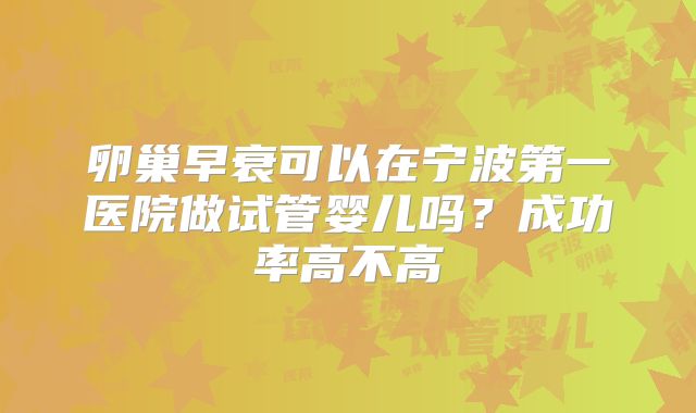 卵巢早衰可以在宁波第一医院做试管婴儿吗?成功率高不高