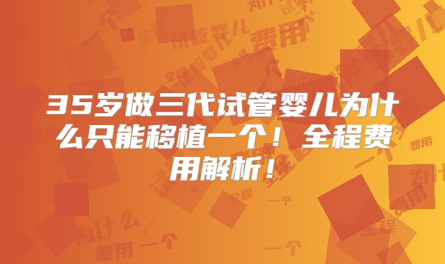 35岁做三代试管婴儿为什么只能移植一个！全程费用解析！