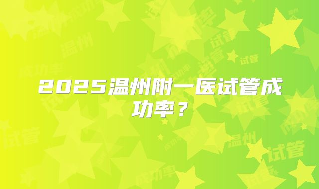2025温州附一医试管成功率?