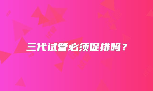 三代试管必须促排吗？