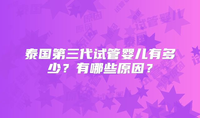 泰国第三代试管婴儿有多少？有哪些原因？