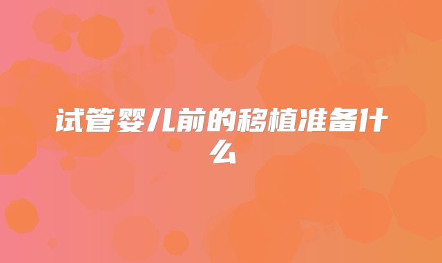 试管婴儿前的移植准备什么