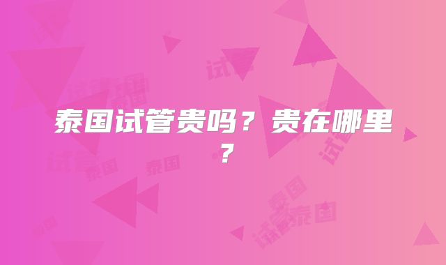 泰国试管贵吗?贵在哪里?