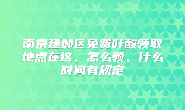 南京建邺区免费叶酸领取地点在这，怎么领、什么时间有规定
