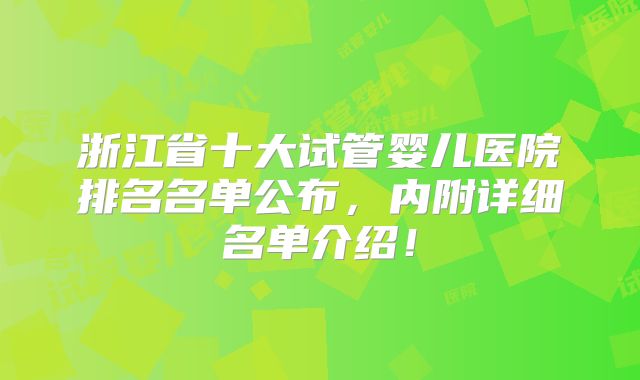 浙江省十大试管婴儿医院排名名单公布,内附详细名单介绍!