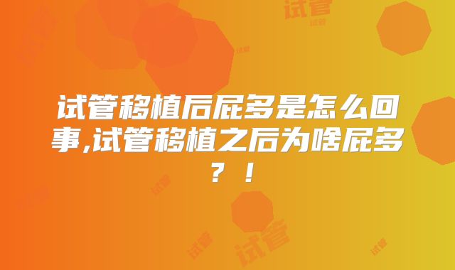 试管移植后屁多是怎么回事,试管移植之后为啥屁多？！