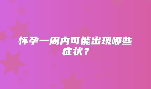 怀孕一周内可能出现哪些症状?