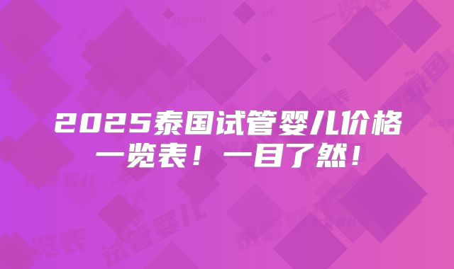 2025泰国试管婴儿价格一览表！一目了然！