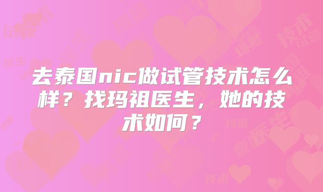 去泰国nic做试管技术怎么样?找玛祖医生,她的技术如何?