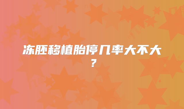 冻胚移植胎停几率大不大?