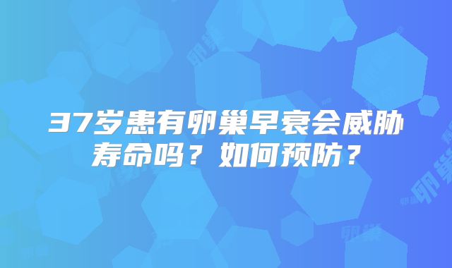 37岁患有卵巢早衰会威胁寿命吗？如何预防？