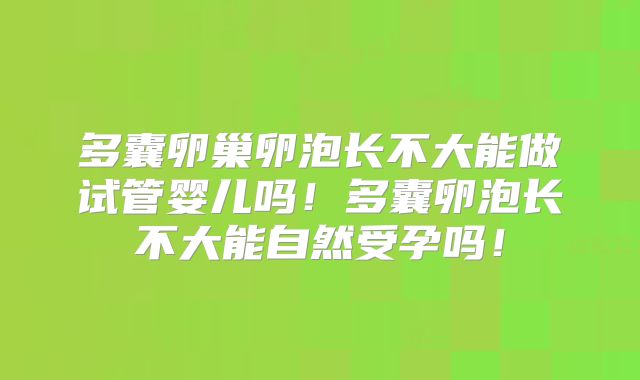 多囊卵巢卵泡长不大能做试管婴儿吗！多囊卵泡长不大能自然受孕吗！