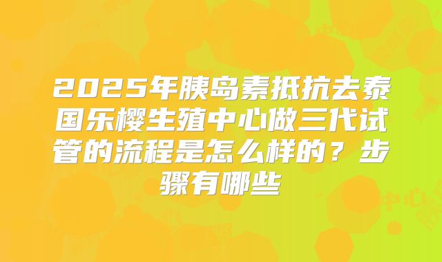 2025年胰岛素抵抗去泰国乐樱生殖中心做三代试管的流程是怎么样的？步骤有哪些
