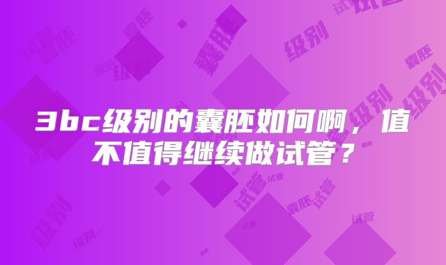 3bc级别的囊胚如何啊，值不值得继续做试管？