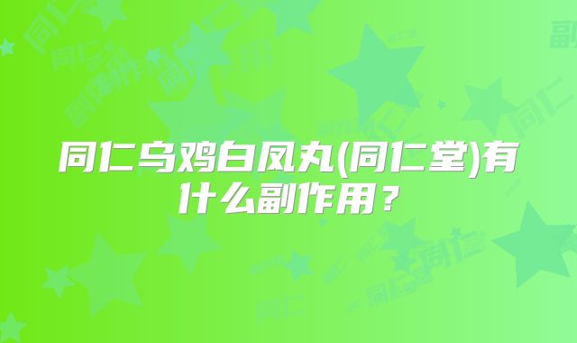 同仁乌鸡白凤丸(同仁堂)有什么副作用?