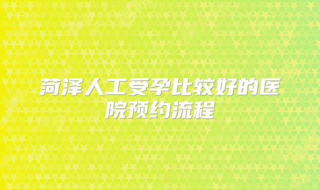 菏泽人工受孕比较好的医院预约流程