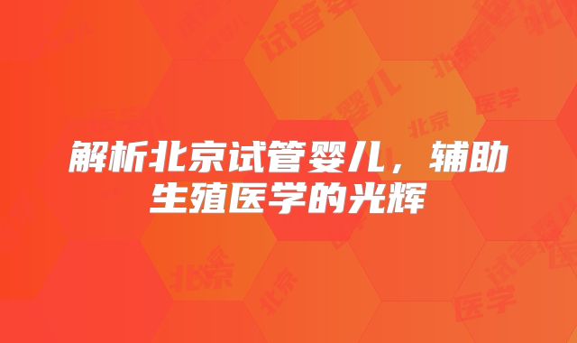 解析北京试管婴儿，辅助生殖医学的光辉