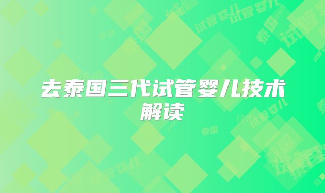 去泰国三代试管婴儿技术解读