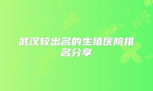 武汉较出名的生殖医院排名分享