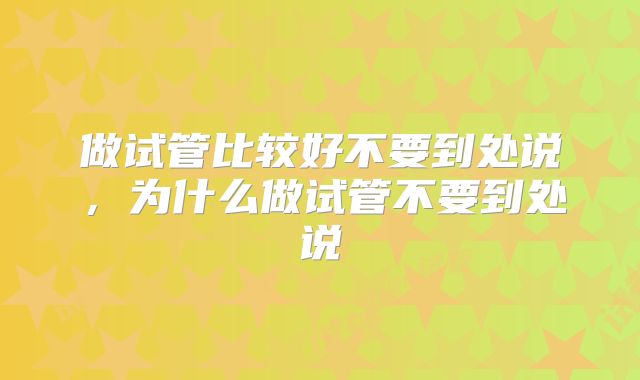 做试管比较好不要到处说,为什么做试管不要到处说