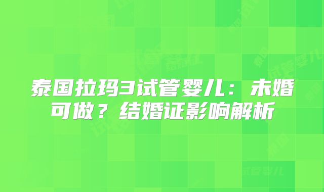 泰国拉玛3试管婴儿:未婚可做?结婚证影响解析