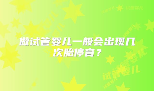 做试管婴儿一般会出现几次胎停育？