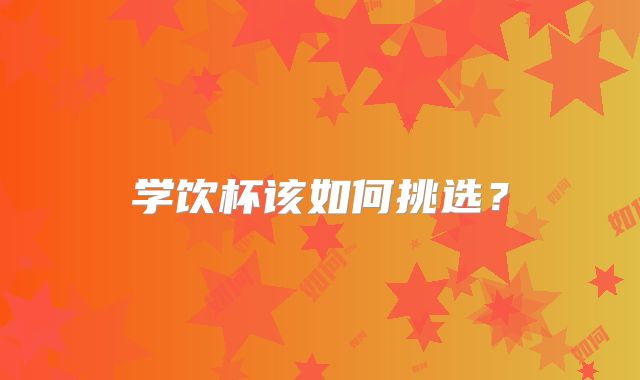 学饮杯该如何挑选？