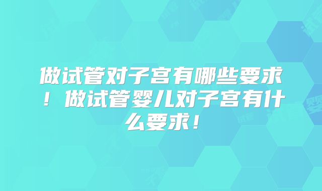 做试管对子宫有哪些要求!做试管婴儿对子宫有什么要求!