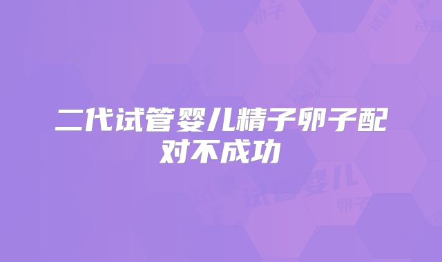 二代试管婴儿精子卵子配对不成功