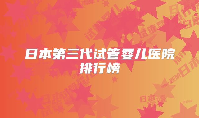 日本第三代试管婴儿医院排行榜