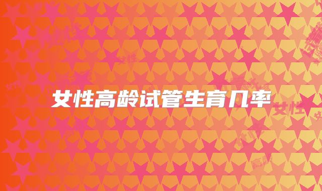 女性高龄试管生育几率