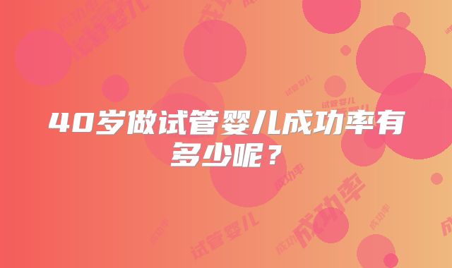 40岁做试管婴儿成功率有多少呢？