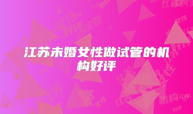 江苏未婚女性做试管的机构好评