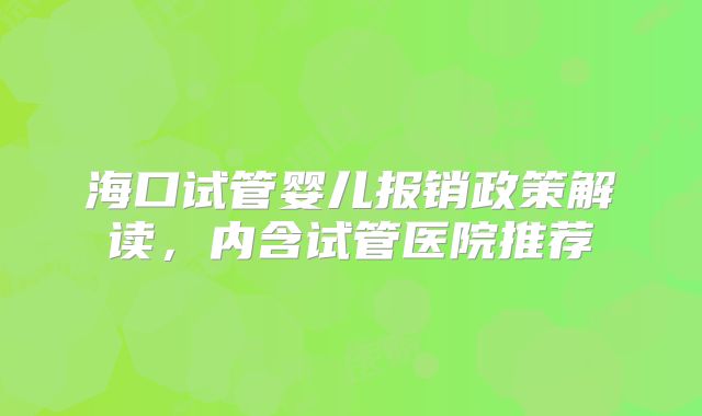 海口试管婴儿报销政策解读，内含试管医院推荐