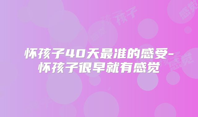 怀孩子40天最准的感受-怀孩子很早就有感觉