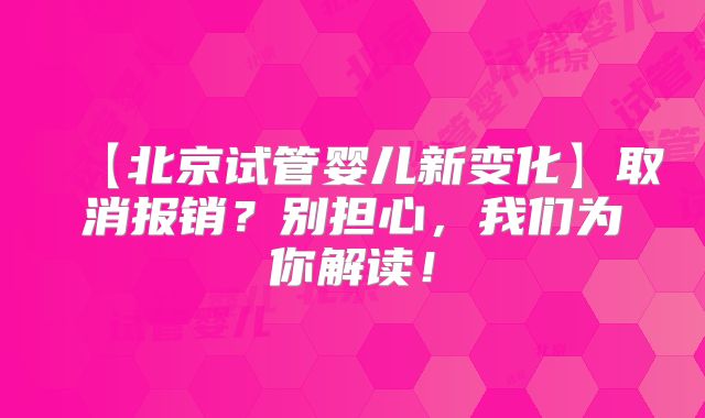 【北京试管婴儿新变化】取消报销？别担心，我们为你解读！