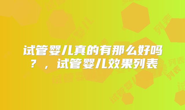 试管婴儿真的有那么好吗?,试管婴儿效果列表