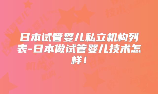 日本试管婴儿私立机构列表-日本做试管婴儿技术怎样!