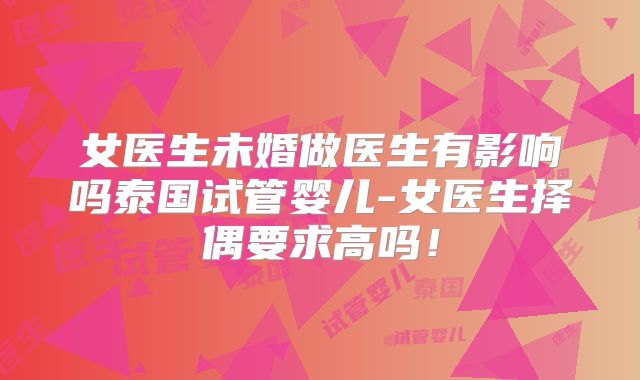 女医生未婚做医生有影响吗泰国试管婴儿-女医生择偶要求高吗!