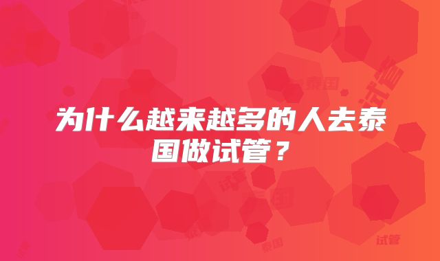 为什么越来越多的人去泰国做试管？