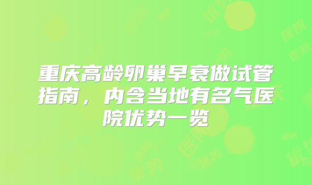重庆高龄卵巢早衰做试管指南，内含当地有名气医院优势一览