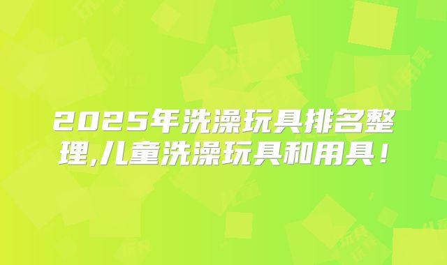 2025年洗澡玩具排名整理,儿童洗澡玩具和用具!