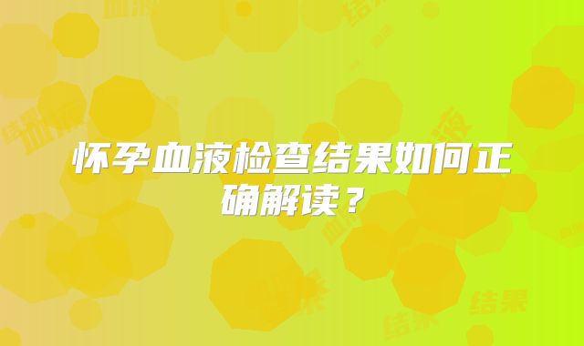 怀孕血液检查结果如何正确解读?