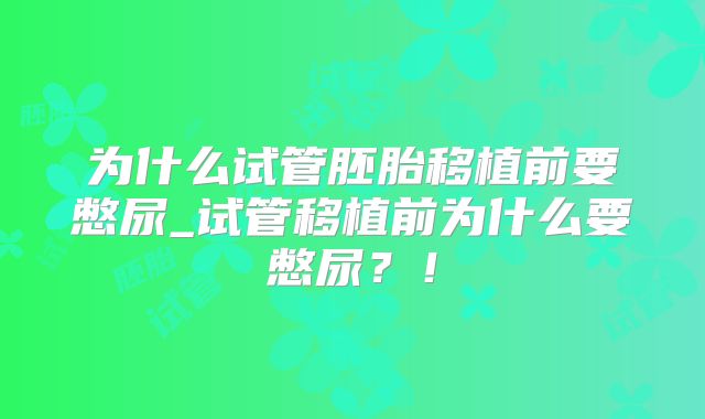 为什么试管胚胎移植前要憋尿_试管移植前为什么要憋尿?!