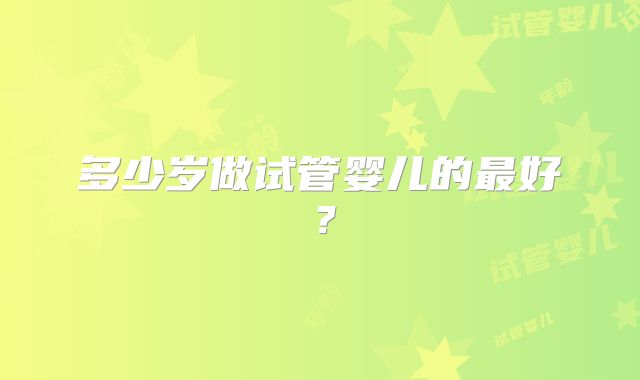 多少岁做试管婴儿的最好?