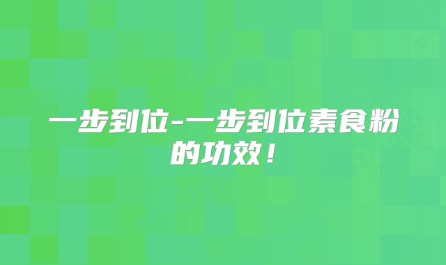 一步到位-一步到位素食粉的功效！