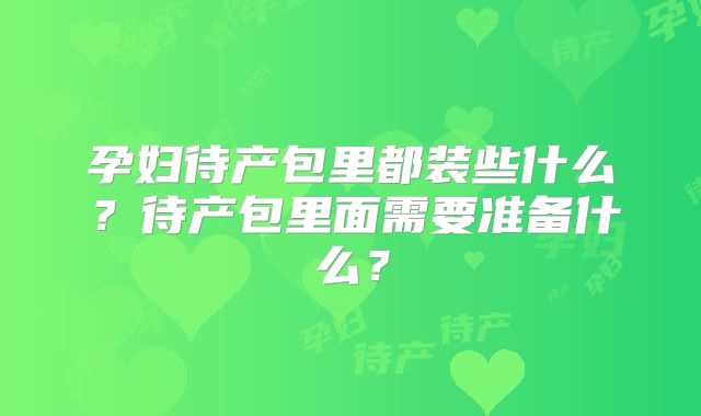 孕妇待产包里都装些什么？待产包里面需要准备什么？